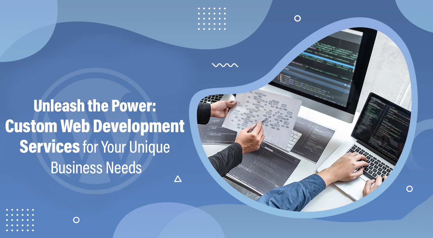 Unleash the Power: Custom Web Development Services for Your Unique Business Needs